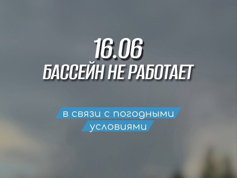 В связи с погодными условиями бассейн 16.06 не работает